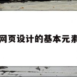 网页设计的基本元素(网页设计最基本的原则)