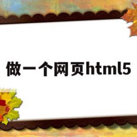 做一个网页html5(做一个网页多少钱)