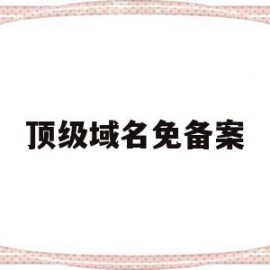 顶级域名免备案(免费顶级域名cn)