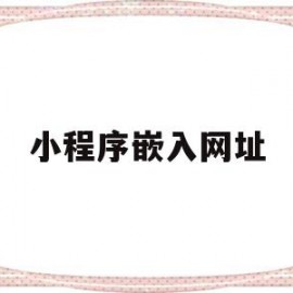 小程序嵌入网址(小程序嵌入另一个小程序)