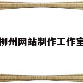 柳州网站制作工作室(柳州网站制作工作室电话)