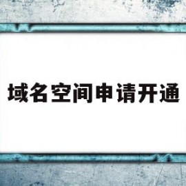 域名空间申请开通(域名空间申请开通要多久)