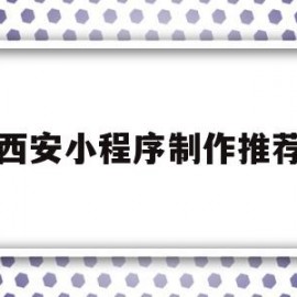 西安小程序制作推荐(西安小程序制作哪家好)