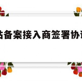 网站备案接入商签署协议在哪(网站备案接入商签署协议在哪看)