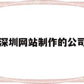深圳网站制作的公司(深圳网站制作的公司有哪些)