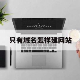 只有域名怎样建网站(已有域名怎么做一个简单的网站)