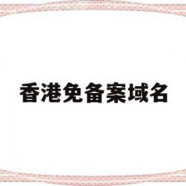 香港免备案域名(香港免备案域名购买)