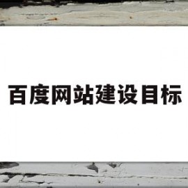 百度网站建设目标(网站建设的总体目标主要包含哪几个方面?)