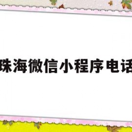 珠海微信小程序电话(珠海微信小程序电话客服)