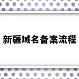 新疆域名备案流程(新疆的域名)