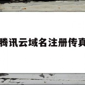 腾讯云域名注册传真(腾讯云域名注册传真怎么弄)