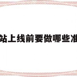 网站上线前要做哪些准备(网站上线前要做哪些准备工作)