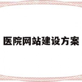 医院网站建设方案(医院网站设计与实现)