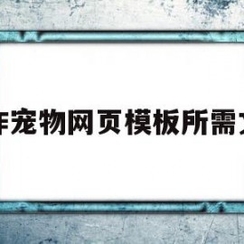 制作宠物网页模板所需文字(制作宠物网页模板所需文字怎么写)