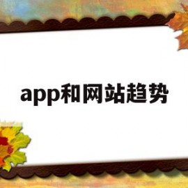 app和网站趋势(手机app相比网页的优势)