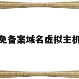 免备案域名虚拟主机(免备案虚拟主机服务商)