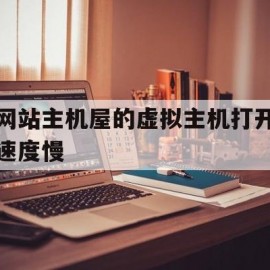 网站主机屋的虚拟主机打开速度慢(网页虚拟主机)