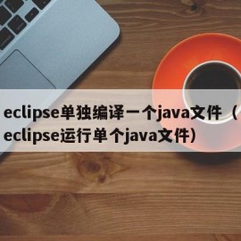 eclipse单独编译一个java文件（eclipse运行单个java文件）