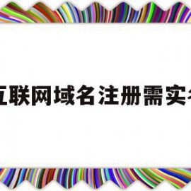 互联网域名注册需实名(互联网域名注册需实名验证吗)