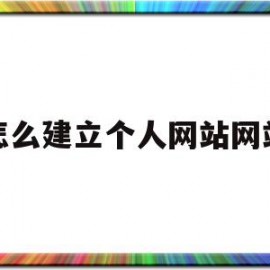 怎么建立个人网站网站(如何建立个人网站的步骤)