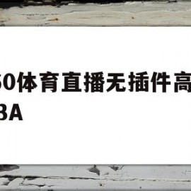 360体育直播无插件高清NBA(360体育直播无插件高清绿色直播软件)