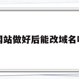网站做好后能改域名吗(域名注册后怎么建网站)