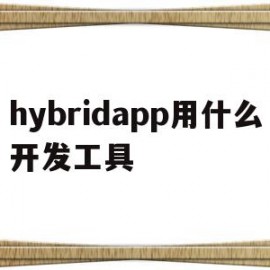 hybridapp用什么开发工具(hybrid app用什么软件开发)