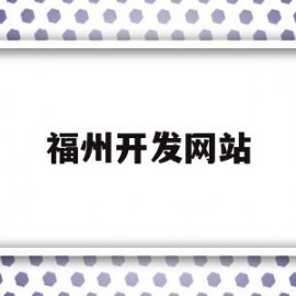 福州开发网站(福州开发软件在哪里)