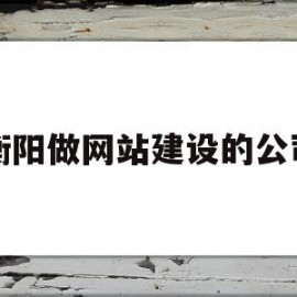 衡阳做网站建设的公司(衡阳做网站建设的公司排名)