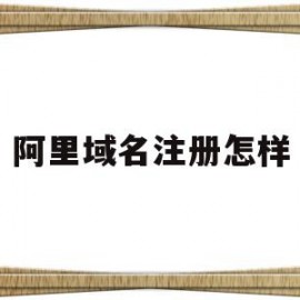 阿里域名注册怎样(域名注册 阿里巴巴)