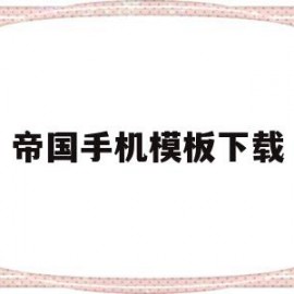 帝国手机模板下载(帝国手机模板下载安装)