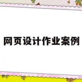 网页设计作业案例(网页设计作业案例怎么写)
