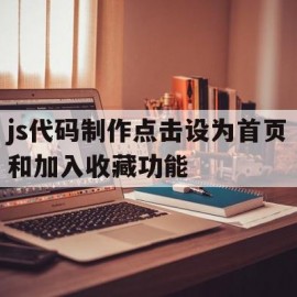 js代码制作点击设为首页和加入收藏功能(js代码制作点击设为首页和加入收藏功能不一样)