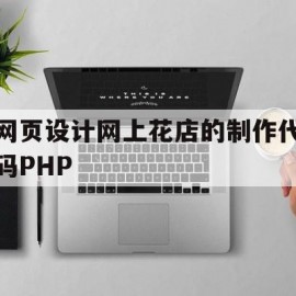 网页设计网上花店的制作代码PHP的简单介绍