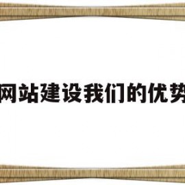 网站建设我们的优势(网站建设我们的优势有哪些)