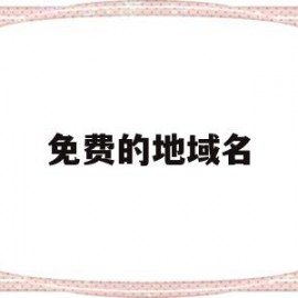 免费的地域名(免费域名是什么)