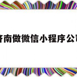 济南做微信小程序公司(济南做微信小程序公司排名)