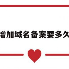 增加域名备案要多久(增加域名备案要多久时间)