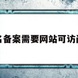 域名备案需要网站可访问吗(域名备案需要去公安局吗)