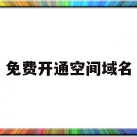 免费开通空间域名(空间域名续费)