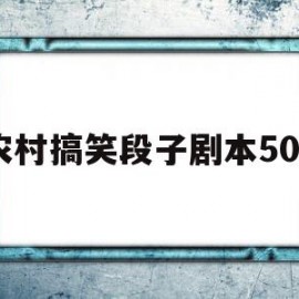 农村搞笑段子剧本500(农村搞笑段子剧本500视频)