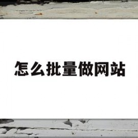 怎么批量做网站(网站批量上传工具)