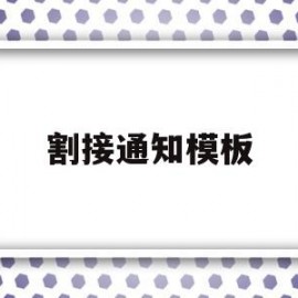 割接通知模板(割接报告怎么写)