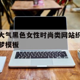 大气黑色女性时尚类网站织梦模板的简单介绍