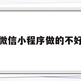 微信小程序做的不好(微信小程序做的不好怎么办)