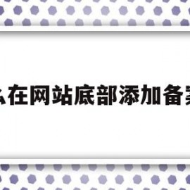 怎么在网站底部添加备案号(怎么把网站备案号悬挂和链接)