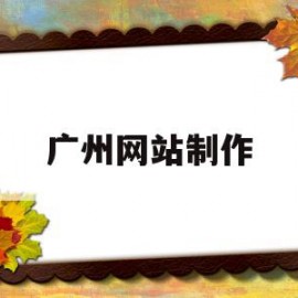 关于广州网站制作的信息
