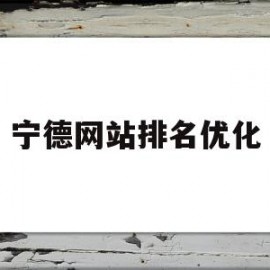 宁德网站排名优化(宁德排名优化怎么做)