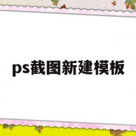 ps截图新建模板(ps怎么创建剪切模板)