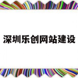 深圳乐创网站建设(深圳乐创科技开发有限公司怎么样)